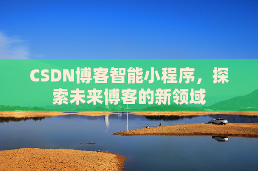 CSDN博客智能小程序，探索未来博客的新领域